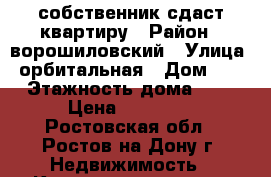 собственник сдаст квартиру › Район ­ ворошиловский › Улица ­ орбитальная › Дом ­ 78 › Этажность дома ­ 11 › Цена ­ 14 000 - Ростовская обл., Ростов-на-Дону г. Недвижимость » Квартиры аренда   